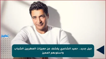 جيل جديد.. حميد الشاعري يكشف عن مميزات المطربين الشباب وأسلوبهم المميز